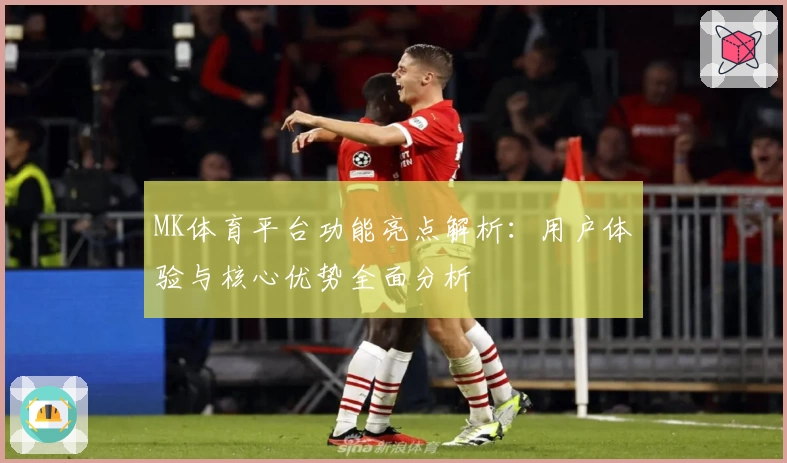 MK体育平台功能亮点解析：用户体验与核心优势全面分析