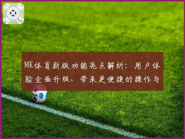MK体育新版功能亮点解析：用户体验全面升级，带来更便捷的操作与使用感受