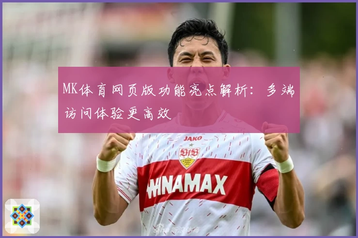 MK体育网页版功能亮点解析：多端访问体验更高效