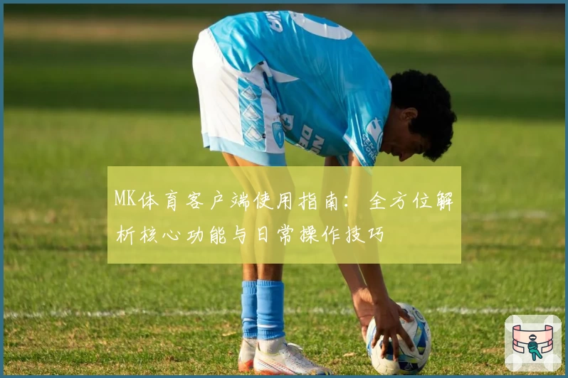 MK体育客户端使用指南：全方位解析核心功能与日常操作技巧