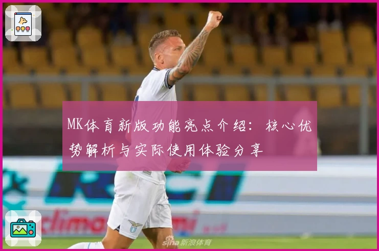MK体育新版功能亮点介绍：核心优势解析与实际使用体验分享