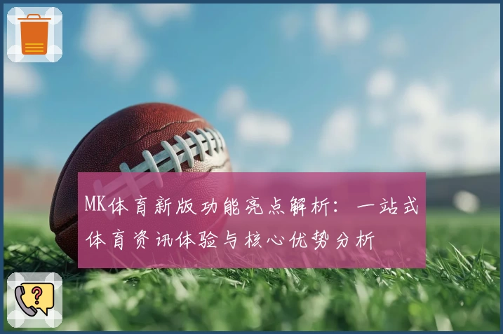 MK体育新版功能亮点解析：一站式体育资讯体验与核心优势分析