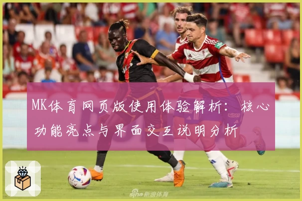 MK体育网页版使用体验解析：核心功能亮点与界面交互说明分析
