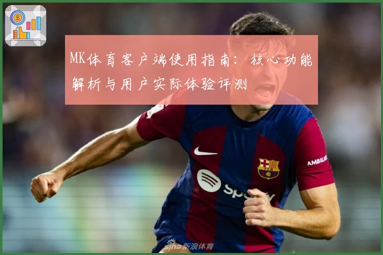 MK体育客户端使用指南：核心功能解析与用户实际体验评测