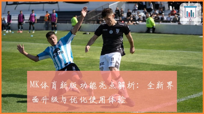 MK体育新版功能亮点解析：全新界面升级与优化使用体验