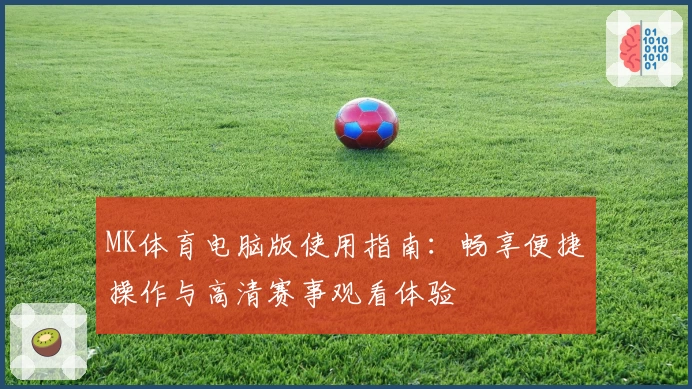 MK体育电脑版使用指南：畅享便捷操作与高清赛事观看体验