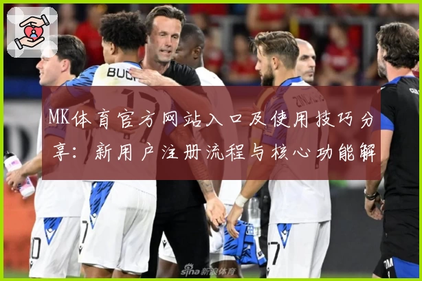 MK体育官方网站入口及使用技巧分享：新用户注册流程与核心功能解析