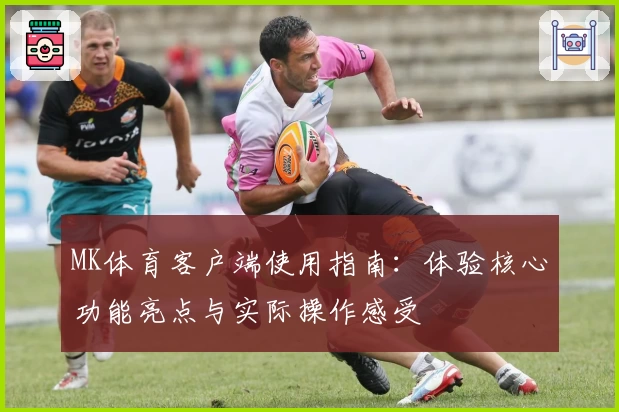MK体育客户端使用指南：体验核心功能亮点与实际操作感受