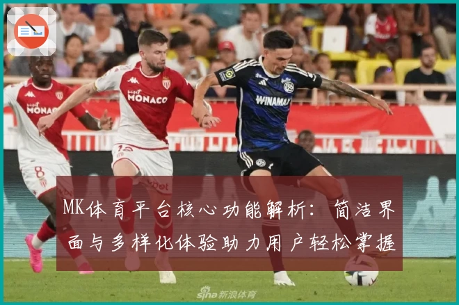 MK体育平台核心功能解析：简洁界面与多样化体验助力用户轻松掌握操作技巧
