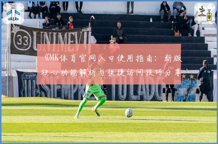 《MK体育官网入口使用指南：新版核心功能解析与快捷访问技巧分享》