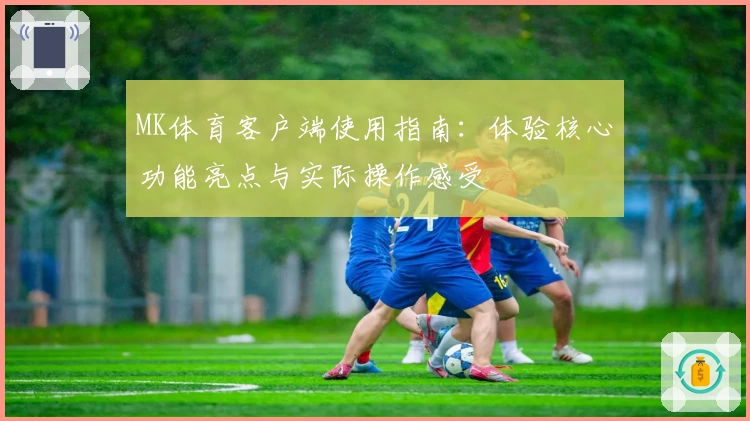 MK体育客户端使用指南：体验核心功能亮点与实际操作感受