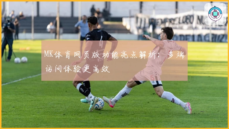 MK体育网页版功能亮点解析：多端访问体验更高效