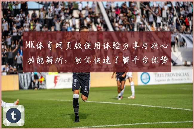 MK体育网页版使用体验分享与核心功能解析，助你快速了解平台优势与实用场景