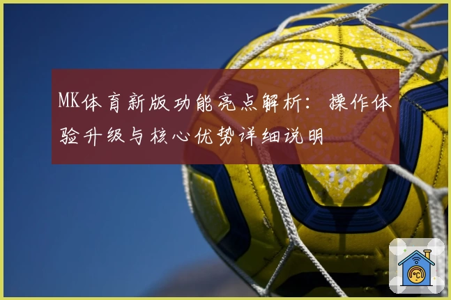MK体育新版功能亮点解析：操作体验升级与核心优势详细说明